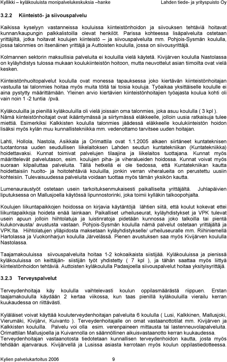 Pohjois-Sysmän koululla, jossa talonmies on itsenäinen yrittäjä ja Auttoisten koululla, jossa on siivousyrittäjä. Kolmannen sektorin maksullisia palveluita ei kouluilla vielä käytetä.