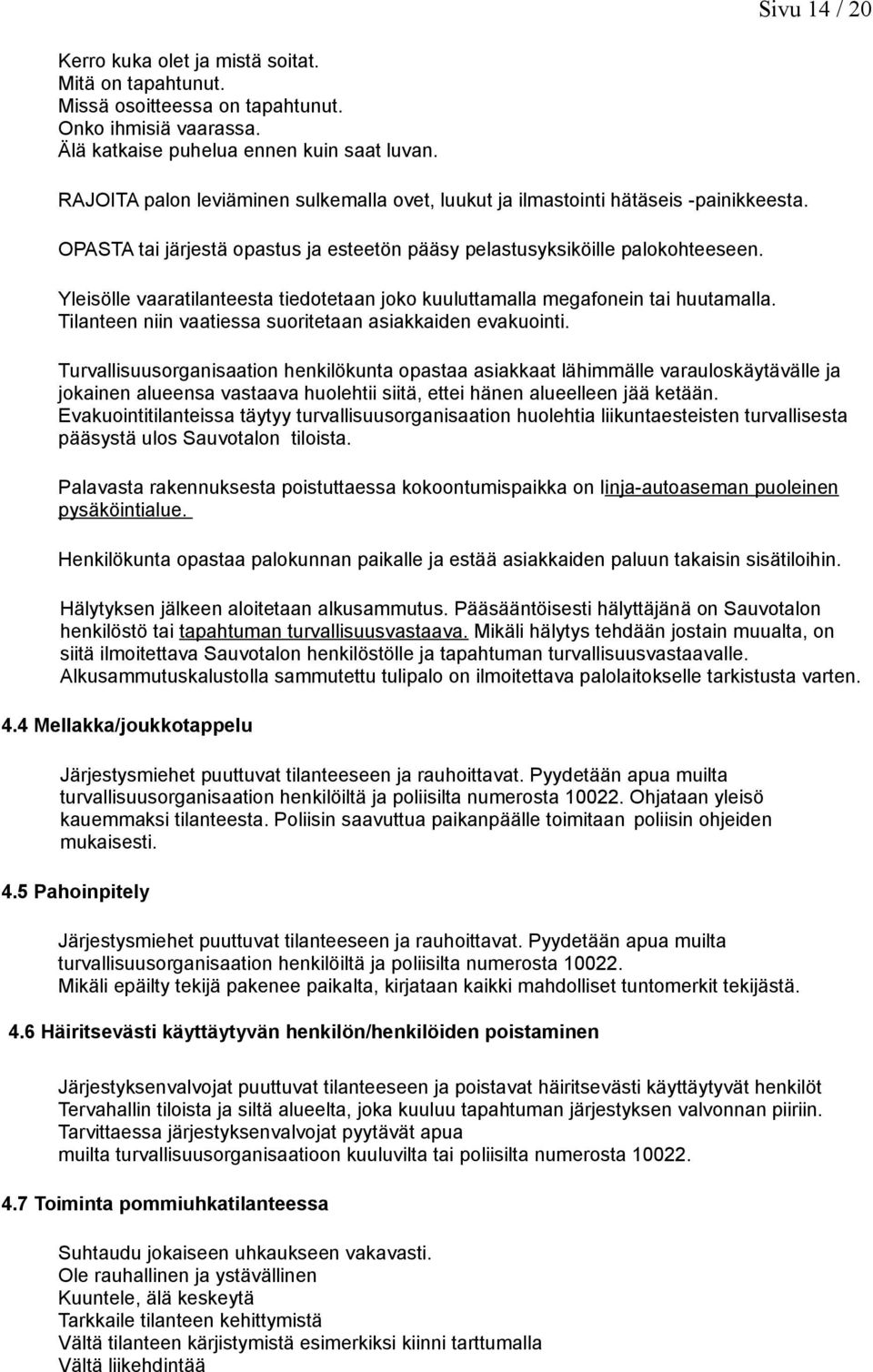 Yleisölle vaaratilanteesta tiedotetaan joko kuuluttamalla megafonein tai huutamalla. Tilanteen niin vaatiessa suoritetaan asiakkaiden evakuointi.