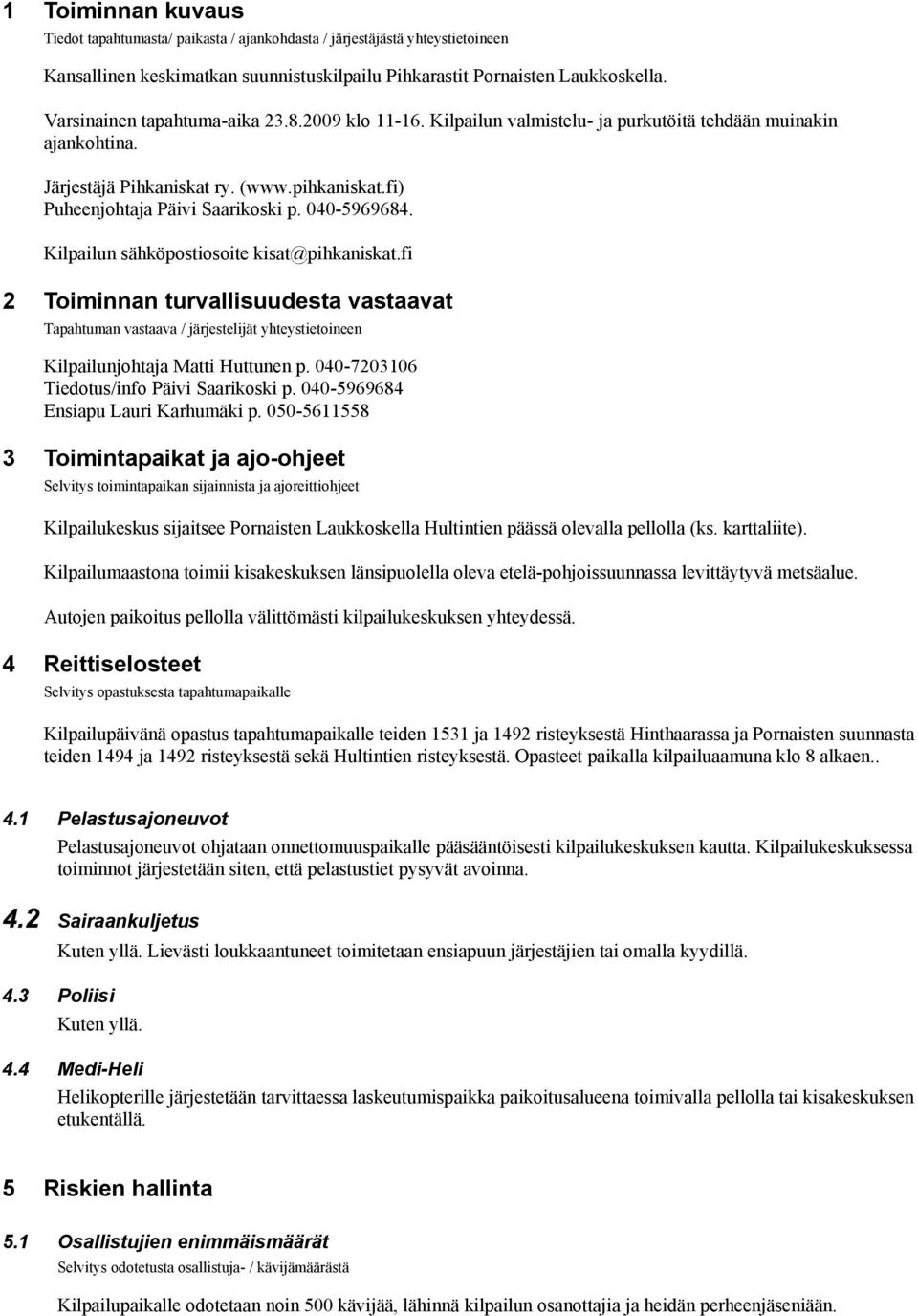 040-5969684. Kilpailun sähköpostiosoite kisat@pihkaniskat.fi 2 Toiminnan turvallisuudesta vastaavat Tapahtuman vastaava / järjestelijät yhteystietoineen Kilpailunjohtaja Matti Huttunen p.