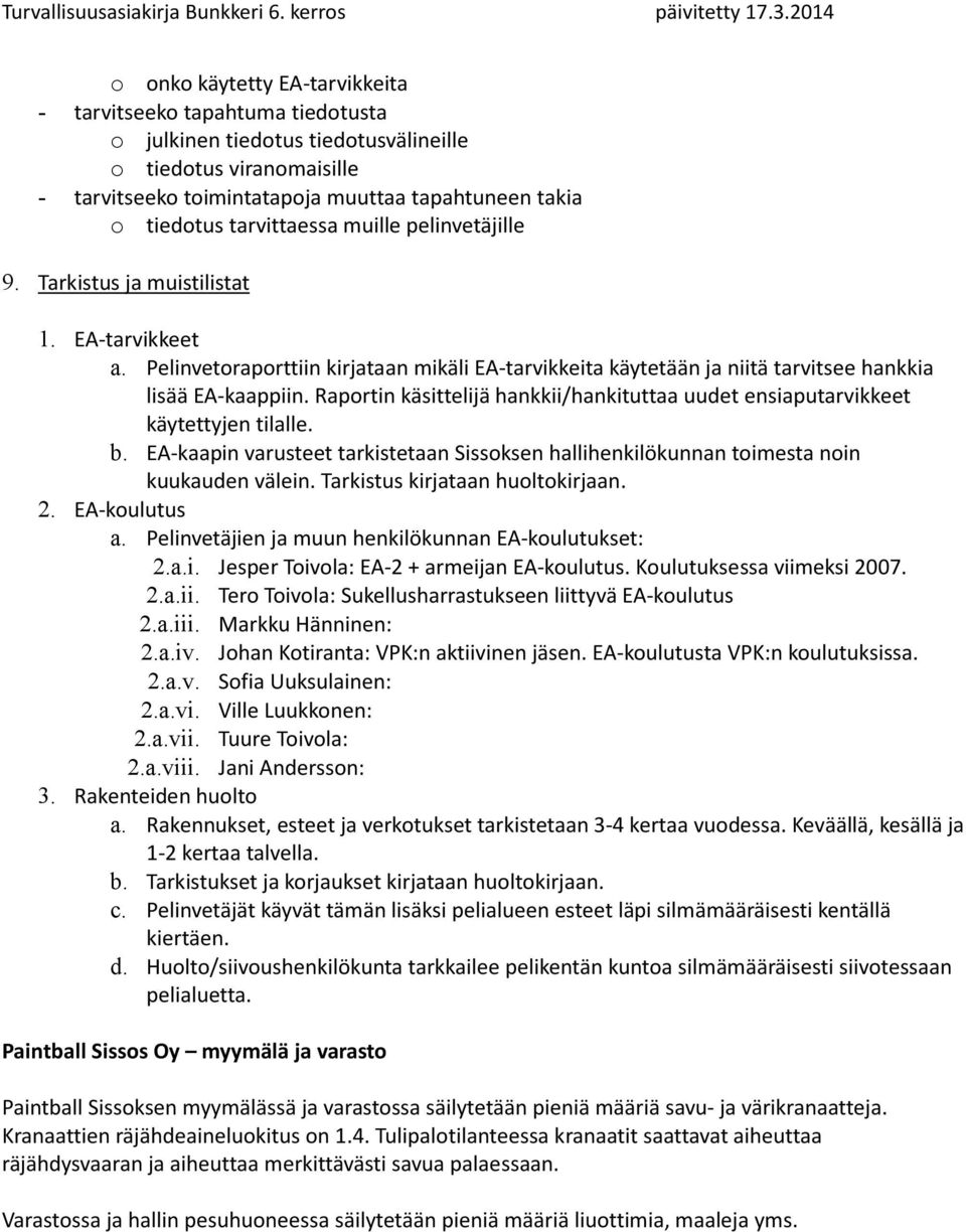 Raportin käsittelijä hankkii/hankituttaa uudet ensiaputarvikkeet käytettyjen tilalle. b. EA-kaapin varusteet tarkistetaan Sissoksen hallihenkilökunnan toimesta noin kuukauden välein.