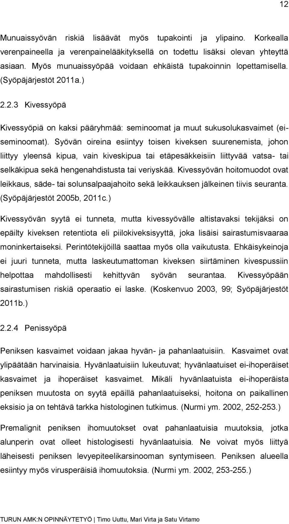 Syövän oireina esiintyy toisen kiveksen suurenemista, johon liittyy yleensä kipua, vain kiveskipua tai etäpesäkkeisiin liittyvää vatsa- tai selkäkipua sekä hengenahdistusta tai veriyskää.