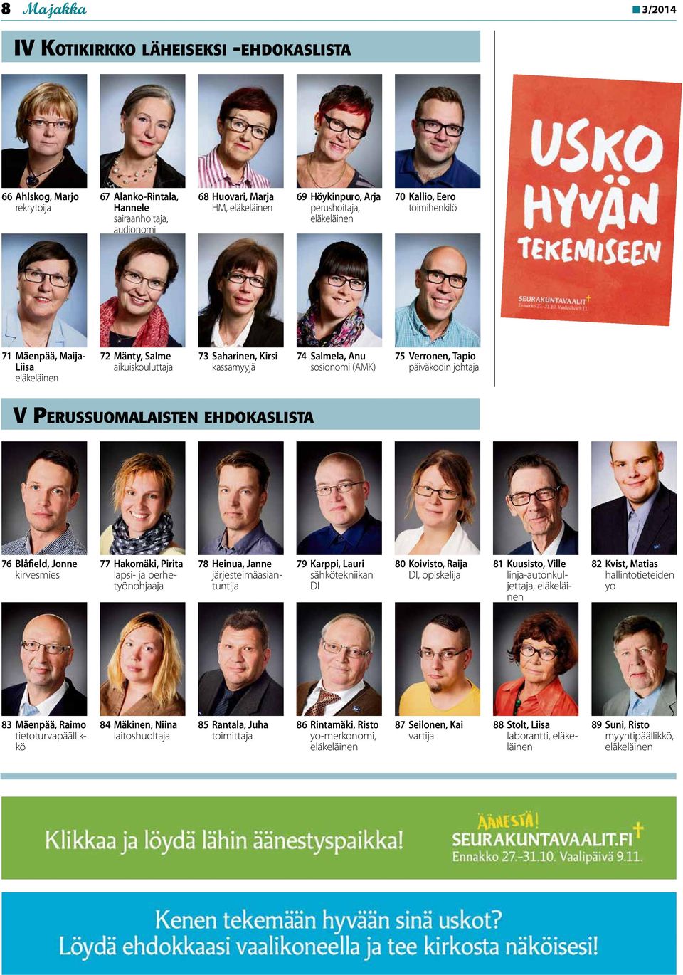 Perussuomalaisten ehdokaslista 76 Blåfield, Jonne kirvesmies 77 Hakomäki, Pirita lapsi- ja perhetyönohjaaja 78 Heinua, Janne järjestelmäasiantuntija 79 Karppi, Lauri sähkötekniikan DI 80 Koivisto,