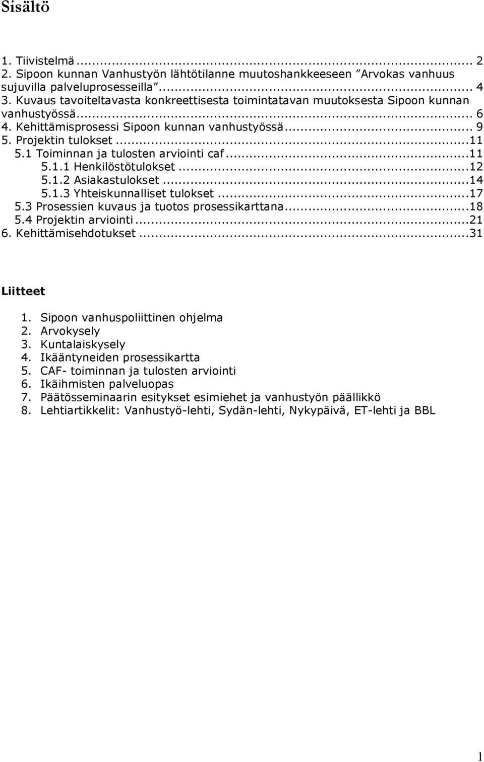 1 Toiminnan ja tulosten arviointi caf...11 5.1.1 Henkilöstötulokset...12 5.1.2 Asiakastulokset...14 5.1.3 Yhteiskunnalliset tulokset...17 5.3 Prosessien kuvaus ja tuotos prosessikarttana...18 5.