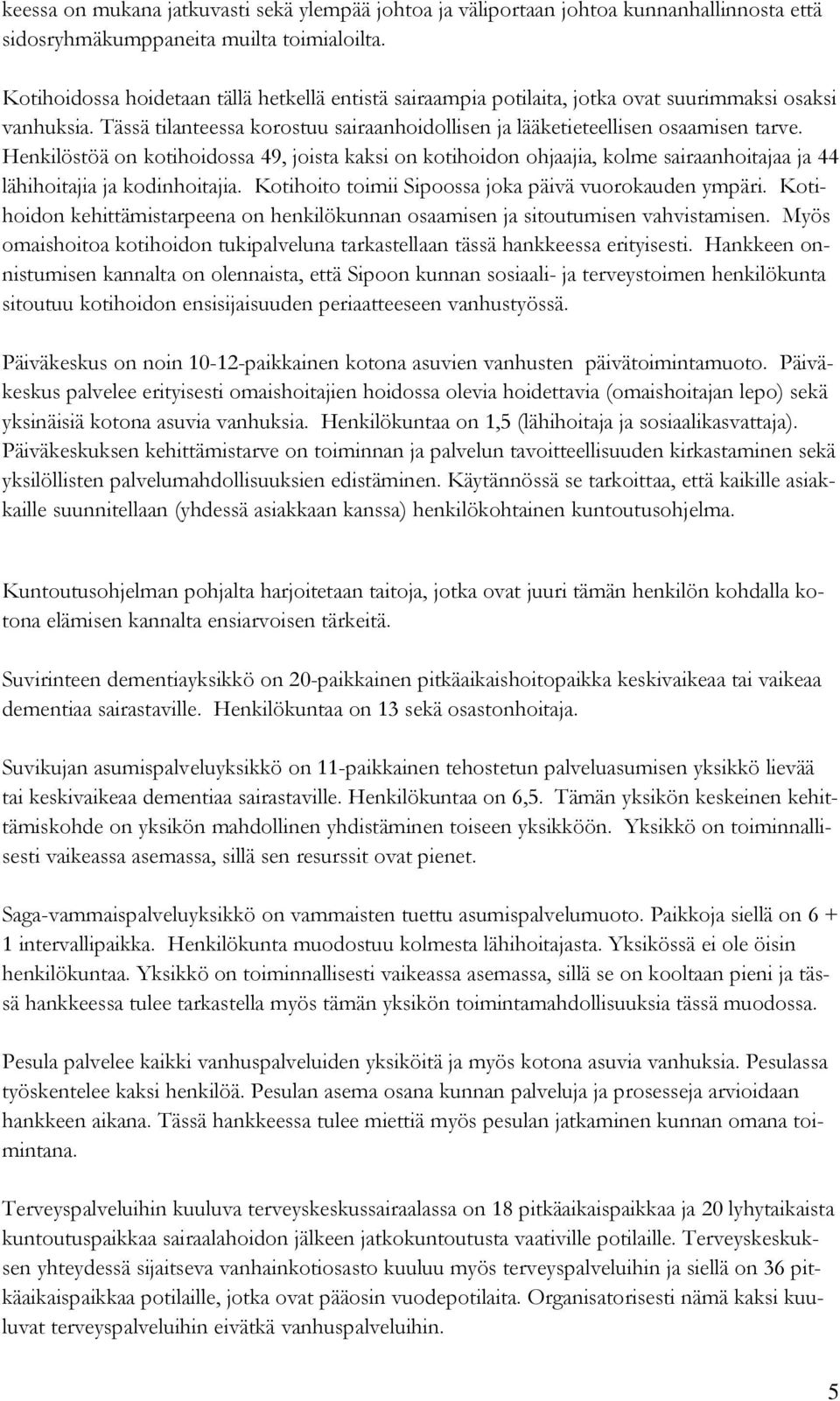 Henkilöstöä on kotihoidossa 49, joista kaksi on kotihoidon ohjaajia, kolme sairaanhoitajaa ja 44 lähihoitajia ja kodinhoitajia. Kotihoito toimii Sipoossa joka päivä vuorokauden ympäri.