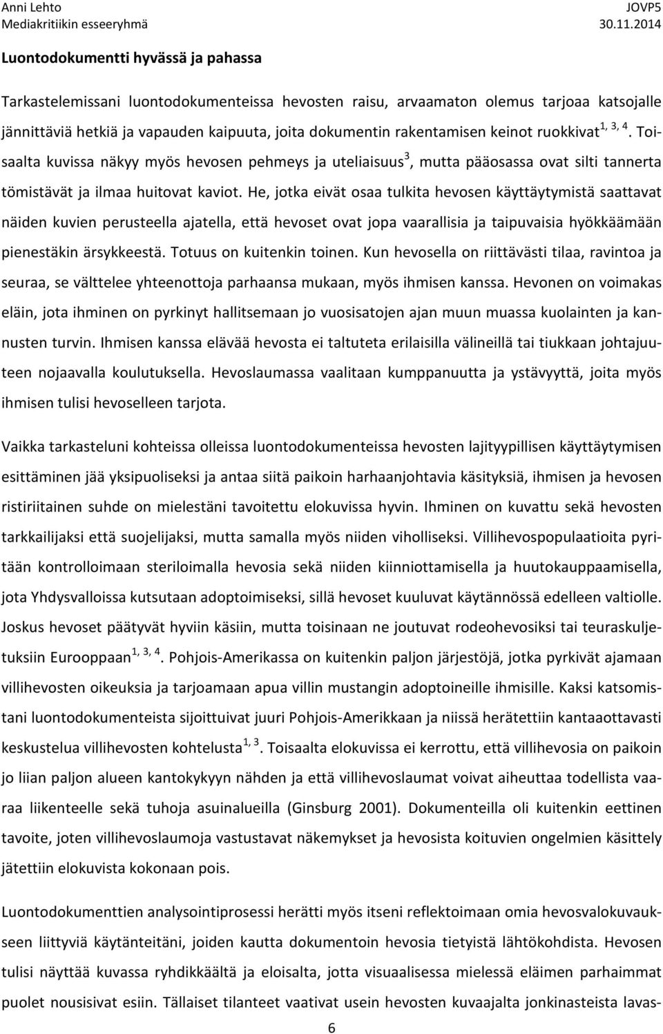 He, jotka eivät osaa tulkita hevosen käyttäytymistä saattavat näiden kuvien perusteella ajatella, että hevoset ovat jopa vaarallisia ja taipuvaisia hyökkäämään pienestäkin ärsykkeestä.