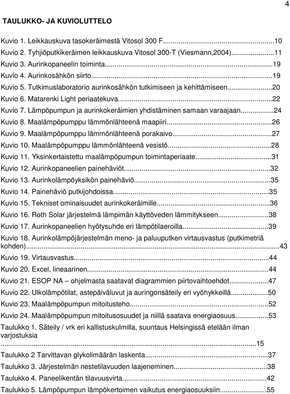 Lämpöpumpun ja aurinkokeräimien yhdistäminen samaan varaajaan...24 Kuvio 8. Maalämpöpumppu lämmönlähteenä maapiiri...26 Kuvio 9. Maalämpöpumppu lämmönlähteenä porakaivo...27 Kuvio 10.