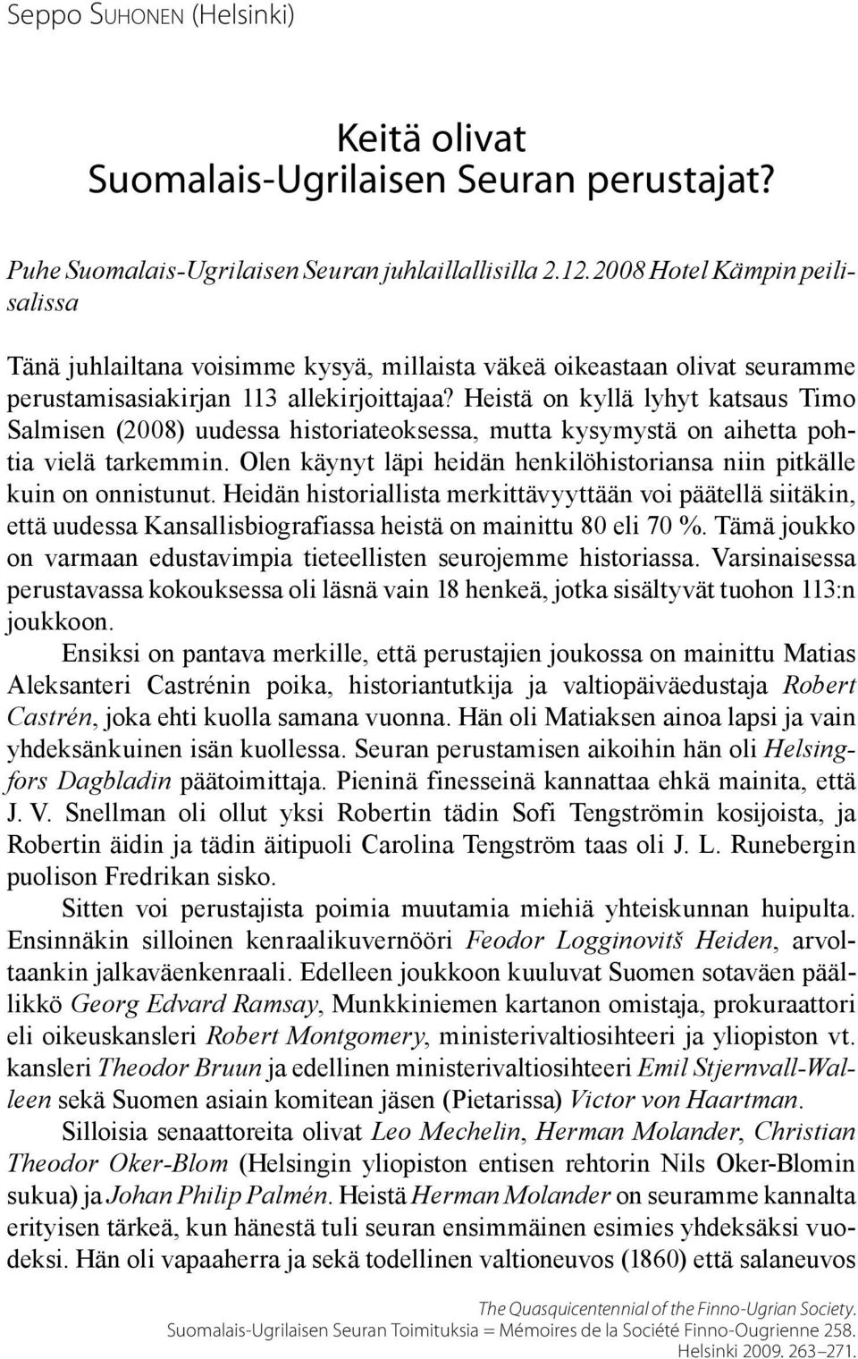 Heistä on kyllä lyhyt katsaus Timo Salmisen (2008) uudessa historiateoksessa, mutta kysymystä on aihetta pohtia vielä tarkemmin.