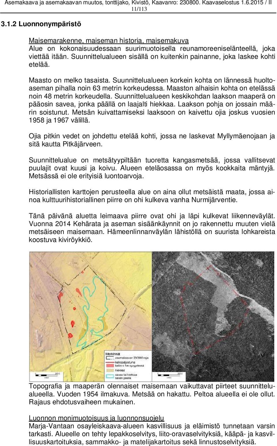 Maaston alhaisin kohta on etelässä noin 48 metrin korkeudella. Suunnittelualueen keskikohdan laakson maaperä on pääosin savea, jonka päällä on laajalti hiekkaa.