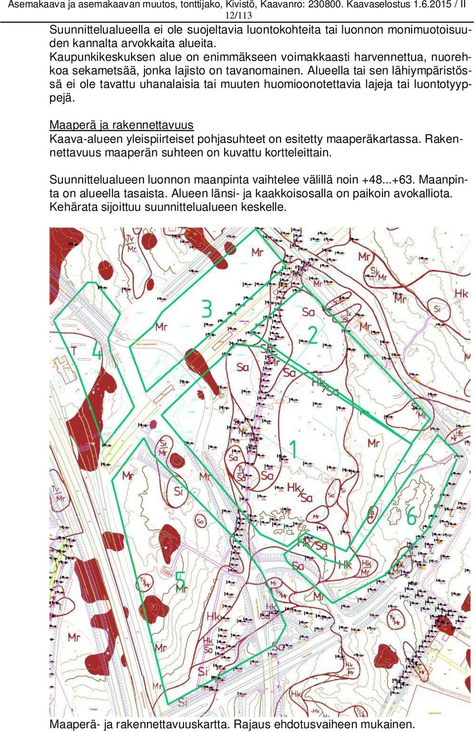 Alueella tai sen lähiympäristössä ei ole tavattu uhanalaisia tai muuten huomioonotettavia lajeja tai luontotyyppejä.