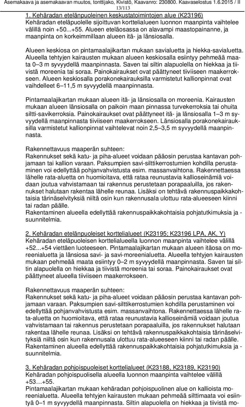 Alueella tehtyjen kairausten mukaan alueen keskiosalla esiintyy pehmeää maata 0 3 m syvyydellä maanpinnasta. Saven tai siltin alapuolella on hiekkaa ja tiivistä moreenia tai soraa.