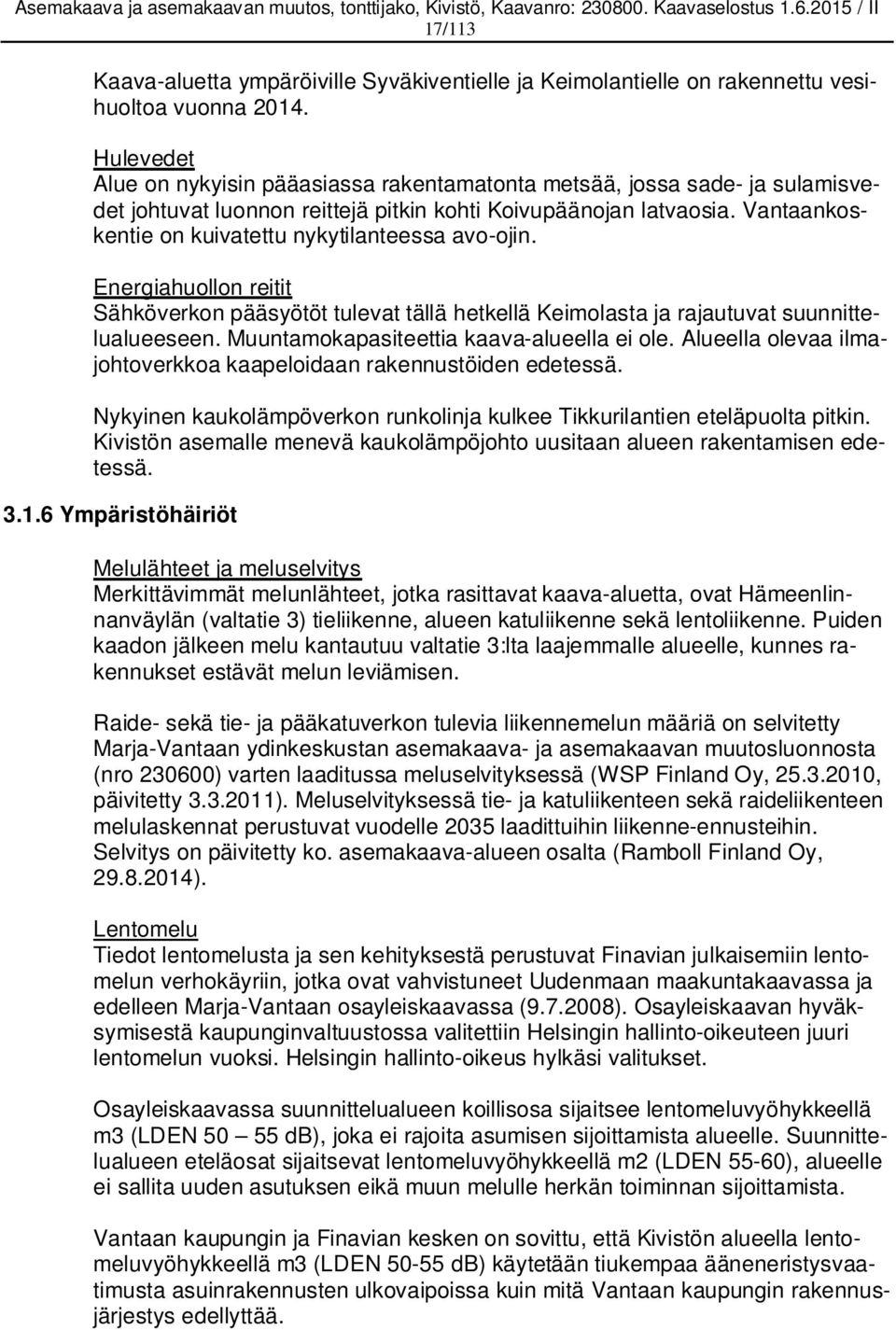 Vantaankoskentie on kuivatettu nykytilanteessa avo-ojin. Energiahuollon reitit Sähköverkon pääsyötöt tulevat tällä hetkellä Keimolasta ja rajautuvat suunnittelualueeseen.