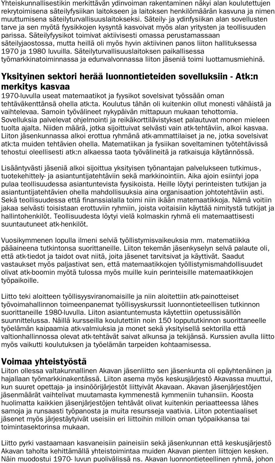 Säteilyfyysikot toimivat aktiivisesti omassa perustamassaan säteilyjaostossa, mutta heillä oli myös hyvin aktiivinen panos liiton hallituksessa 1970 ja 1980 luvuilla.