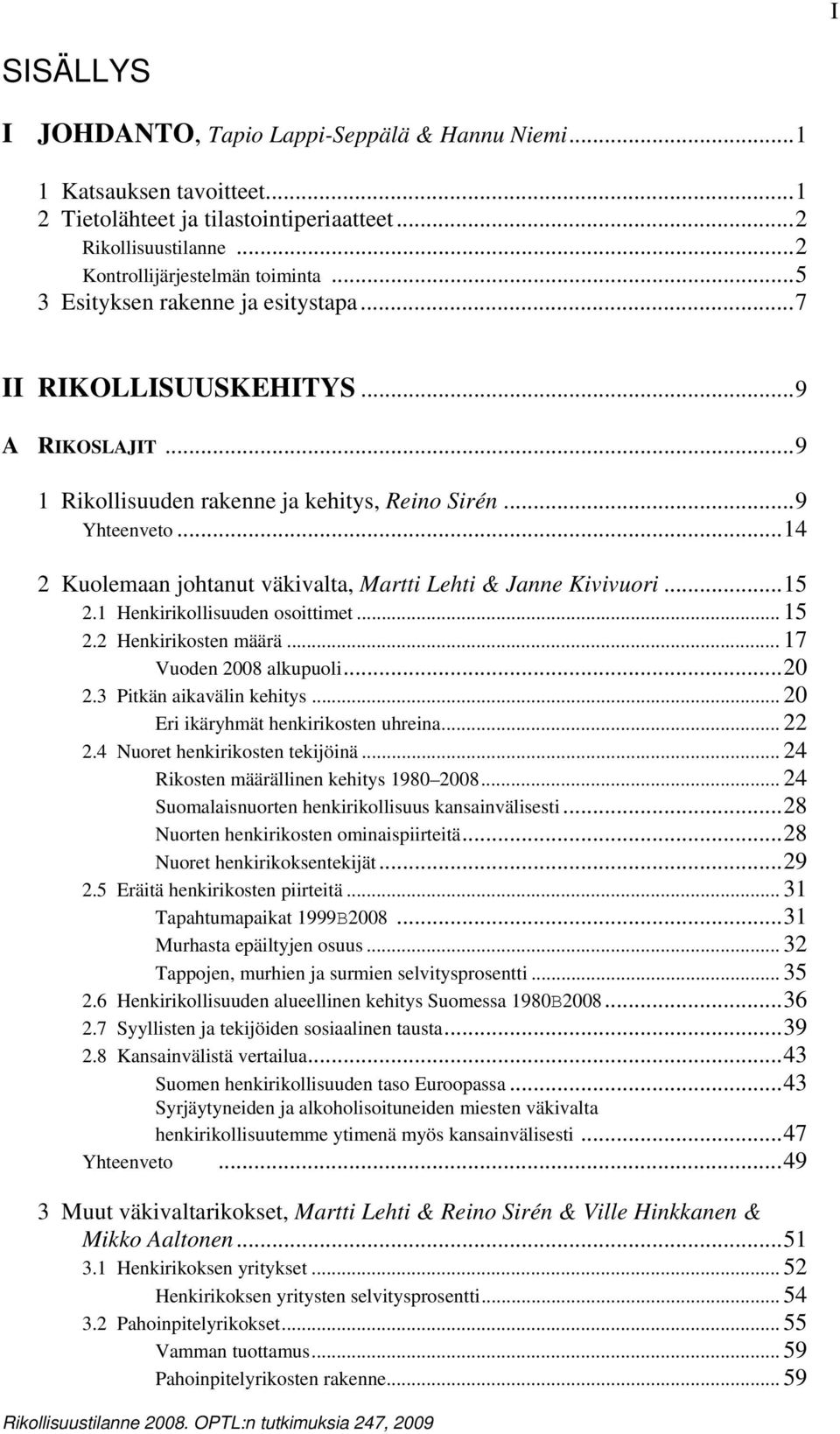 ..14 2 Kuolemaan johtanut väkivalta, Martti Lehti & Janne Kivivuori...15 2.1 Henkirikollisuuden osoittimet... 15 2.2 Henkirikosten määrä... 17 Vuoden 2008 alkupuoli...20 2.3 Pitkän aikavälin kehitys.