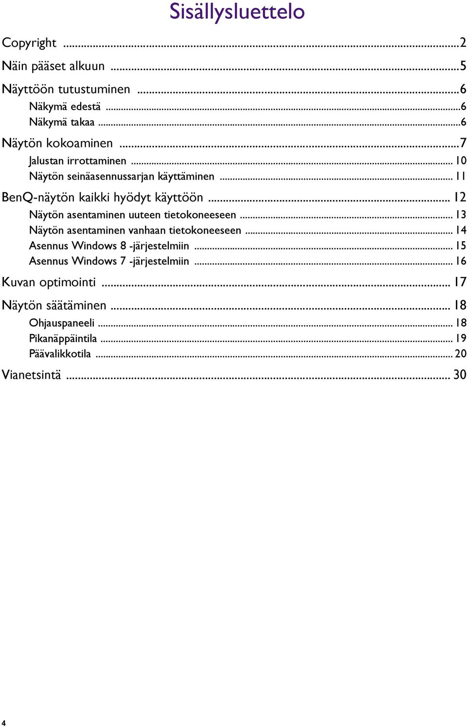 .. 12 Näytön asentaminen uuteen tietokoneeseen... 13 Näytön asentaminen vanhaan tietokoneeseen... 14 Asennus Windows 8 -järjestelmiin.