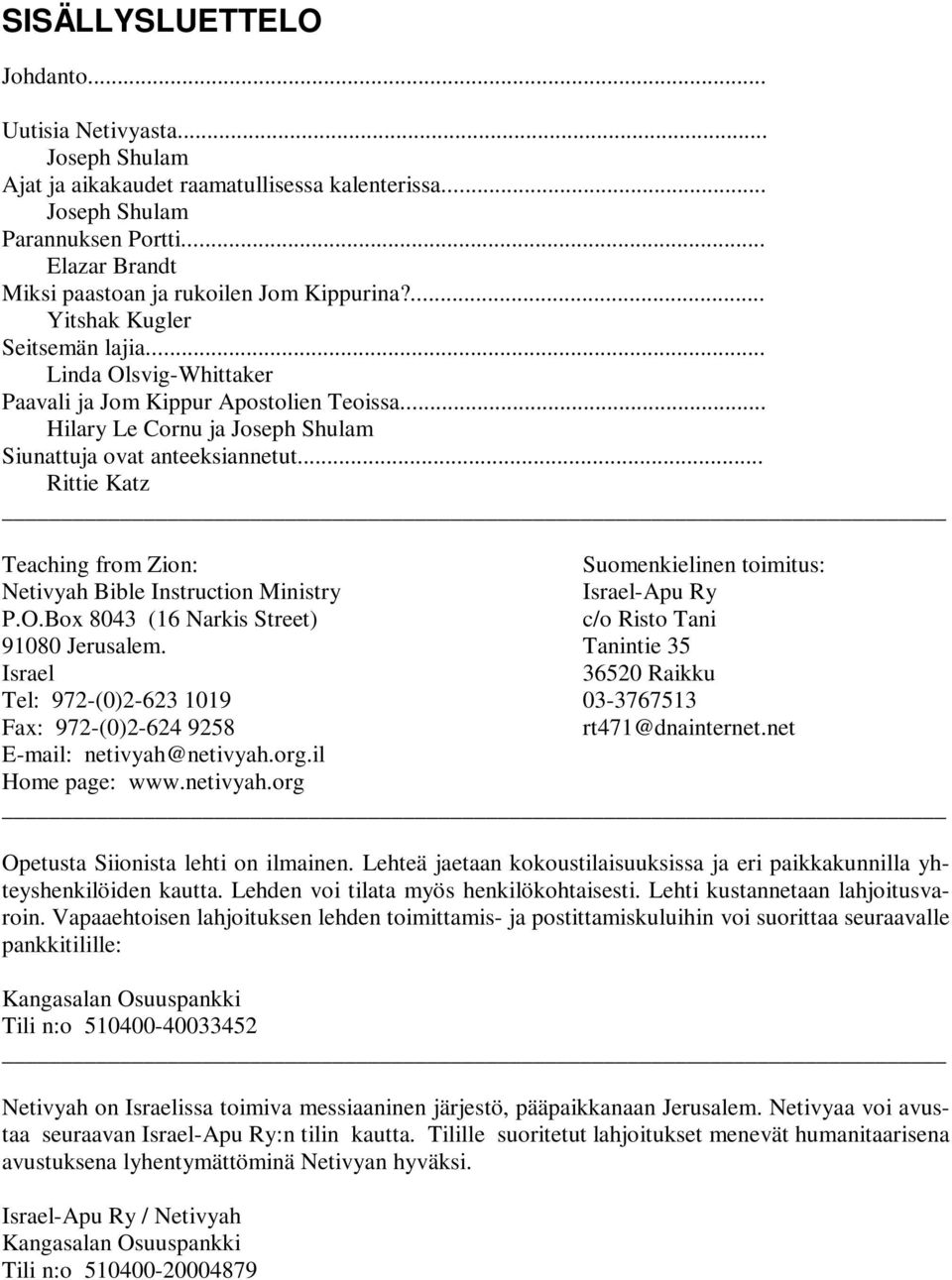 .. Hilary Le Cornu ja Joseph Shulam Siunattuja ovat anteeksiannetut... Rittie Katz Teaching from Zion: Suomenkielinen toimitus: Netivyah Bible Instruction Ministry Israel-Apu Ry P.O.