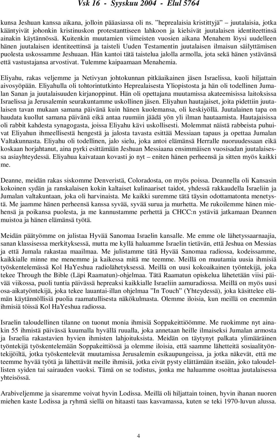 Kuitenkin muutamien viimeisten vuosien aikana Menahem löysi uudelleen hänen juutalaisen identiteettinsä ja taisteli Uuden Testamentin juutalaisen ilmaisun säilyttämisen puolesta uskossamme Jeshuaan.