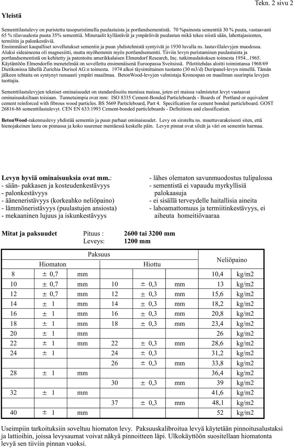 Ensiäiset kaupalliset sovellutukset sementin ja puun yhdistelmistä syntyivät jo 193 luvulla ns. lastuvillalevyjen muodossa. Aluksi sideaineena oli magnesiitti, mutta myöhein myös portlandsementti.