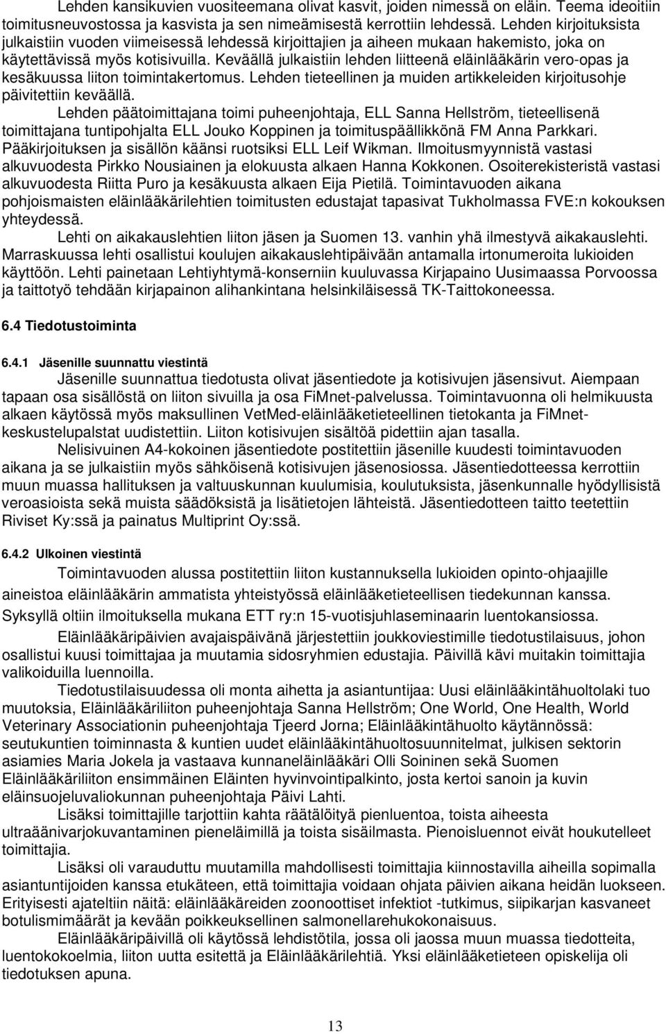 Keväällä julkaistiin lehden liitteenä eläinlääkärin vero-opas ja kesäkuussa liiton toimintakertomus. Lehden tieteellinen ja muiden artikkeleiden kirjoitusohje päivitettiin keväällä.