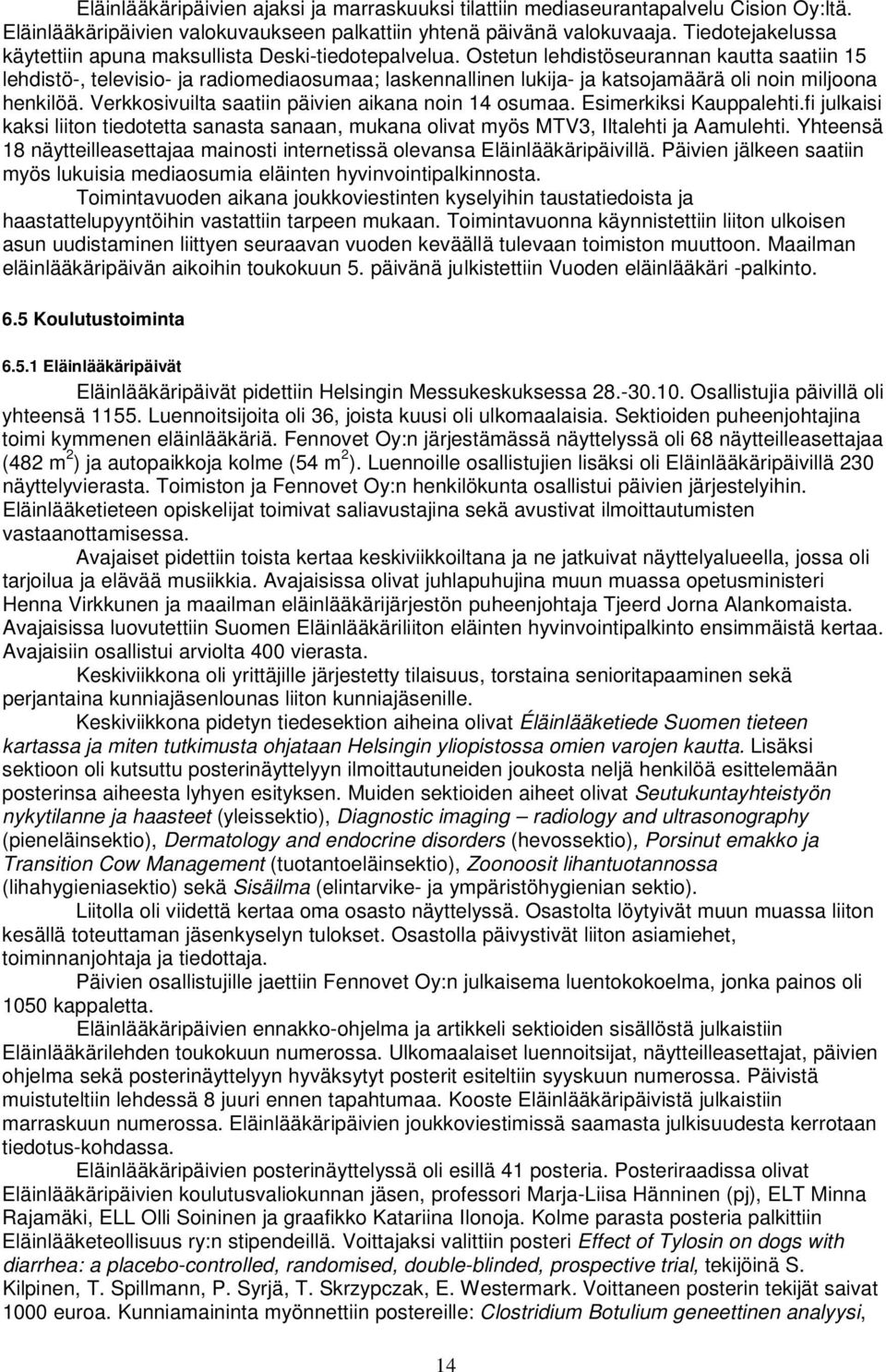 Ostetun lehdistöseurannan kautta saatiin 15 lehdistö-, televisio- ja radiomediaosumaa; laskennallinen lukija- ja katsojamäärä oli noin miljoona henkilöä.