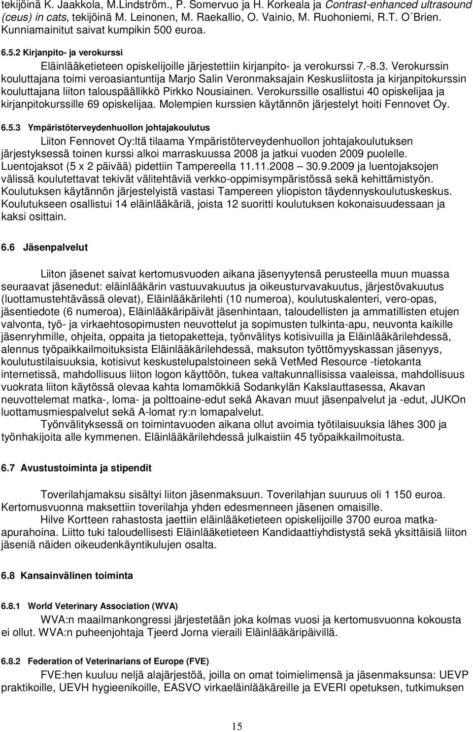 Verokurssin kouluttajana toimi veroasiantuntija Marjo Salin Veronmaksajain Keskusliitosta ja kirjanpitokurssin kouluttajana liiton talouspäällikkö Pirkko Nousiainen.