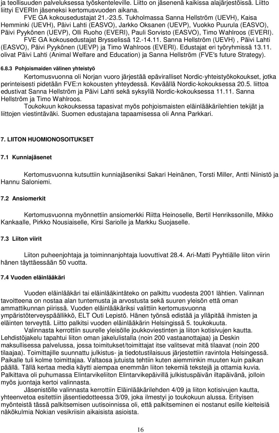 Wahlroos (EVERI). FVE GA kokousedustajat Brysselissä 12.-14.11. Sanna Hellström (UEVH), Päivi Lahti (EASVO), Päivi Pyykönen (UEVP) ja Timo Wahlroos (EVERI). Edustajat eri työryhmissä 13.11. olivat Päivi Lahti (Animal Welfare and Education) ja Sanna Hellström (FVE's future Strategy).