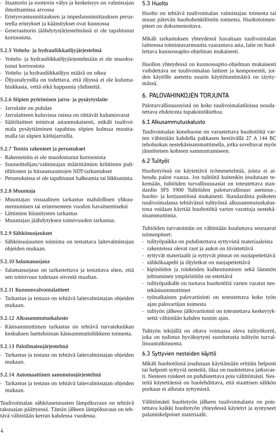 5 Voitelu- ja hydrauliikkaöljyjärjestelmä - Voitelu- ja hydrauliikkaöljyjärjestelmään ei ole muodostunut korroosiota - Voitelu- ja hydrauliikkaöljyn määrä on oikea - Öljyanalyysilla on todettava,