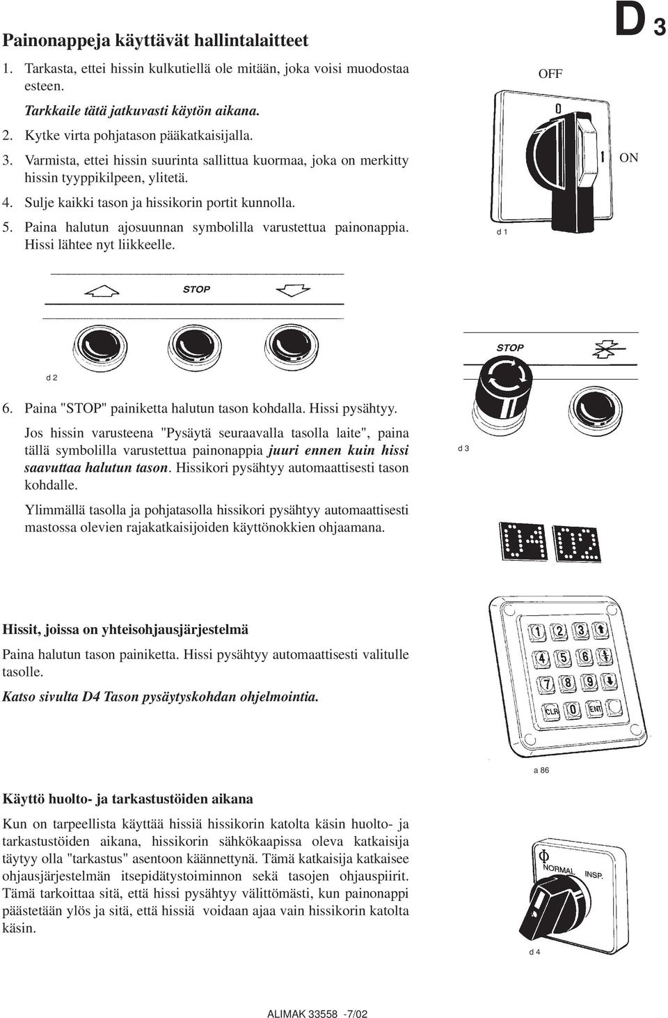 Paina halutun ajosuunnan symbolilla varustettua painonappia. Hissi lähtee nyt liikkeelle. d 1 OFF D 3 ON d 2 6. Paina "STOP" painiketta halutun tason kohdalla. Hissi pysähtyy.