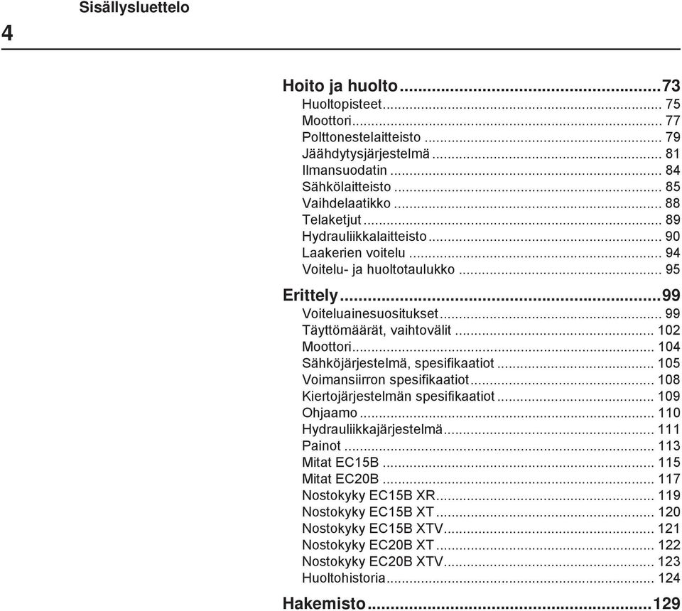 .. 104 Sähköjärjestelmä, spesifikaatiot... 105 Voimansiirron spesifikaatiot... 108 Kiertojärjestelmän spesifikaatiot... 109 Ohjaamo... 110 Hydrauliikkajärjestelmä... 111 Painot.