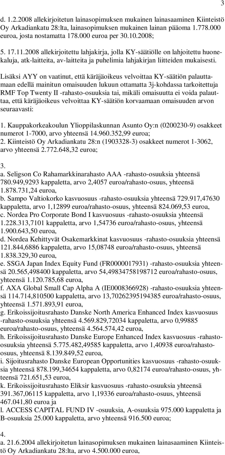 Lisäksi AYY on vaatinut, että käräjäoikeus velvoittaa KY-säätiön palauttamaan edellä mainitun omaisuuden lukuun ottamatta 3j-kohdassa tarkoitettuja RMF Top Twenty II -rahasto-osuuksia tai, mikäli