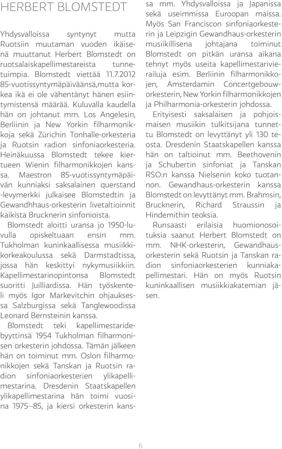 Los Angelesin, Berliinin ja New Yorkin filharmonikkoja sekä Zürichin Tonhalle-orkesteria ja Ruotsin radion sinfoniaorkesteria. Heinäkuussa Blomstedt tekee kiertueen Wienin filharmonikkojen kanssa.