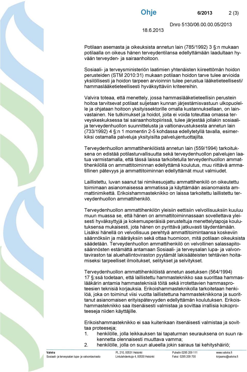 Sosiaali- ja terveysministeriön laatimien yhtenäisten kiireettömän hoidon perusteiden (STM 2010:31) mukaan potilaan hoidon tarve tulee arvioida yksilöllisesti ja hoidon tarpeen arvioinnin tulee