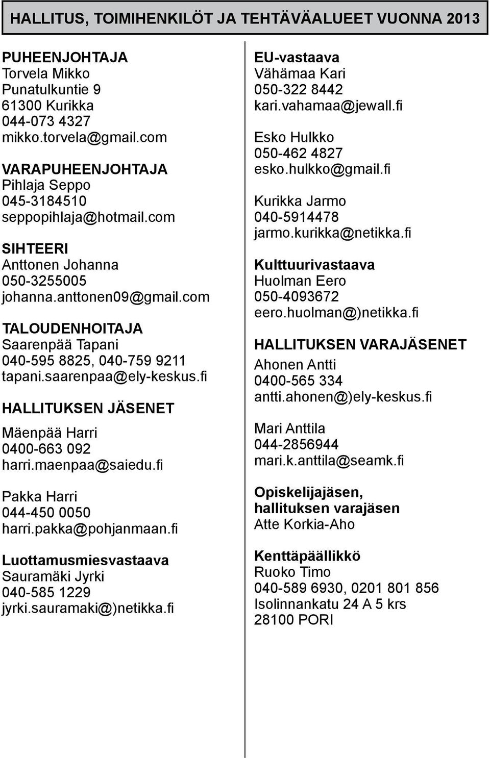 com Taloudenhoitaja Saarenpää Tapani 040-595 8825, 040-759 9211 tapani.saarenpaa@ely-keskus.fi Hallituksen jäsenet Mäenpää Harri 0400-663 092 harri.maenpaa@saiedu.fi Pakka Harri 044-450 0050 harri.