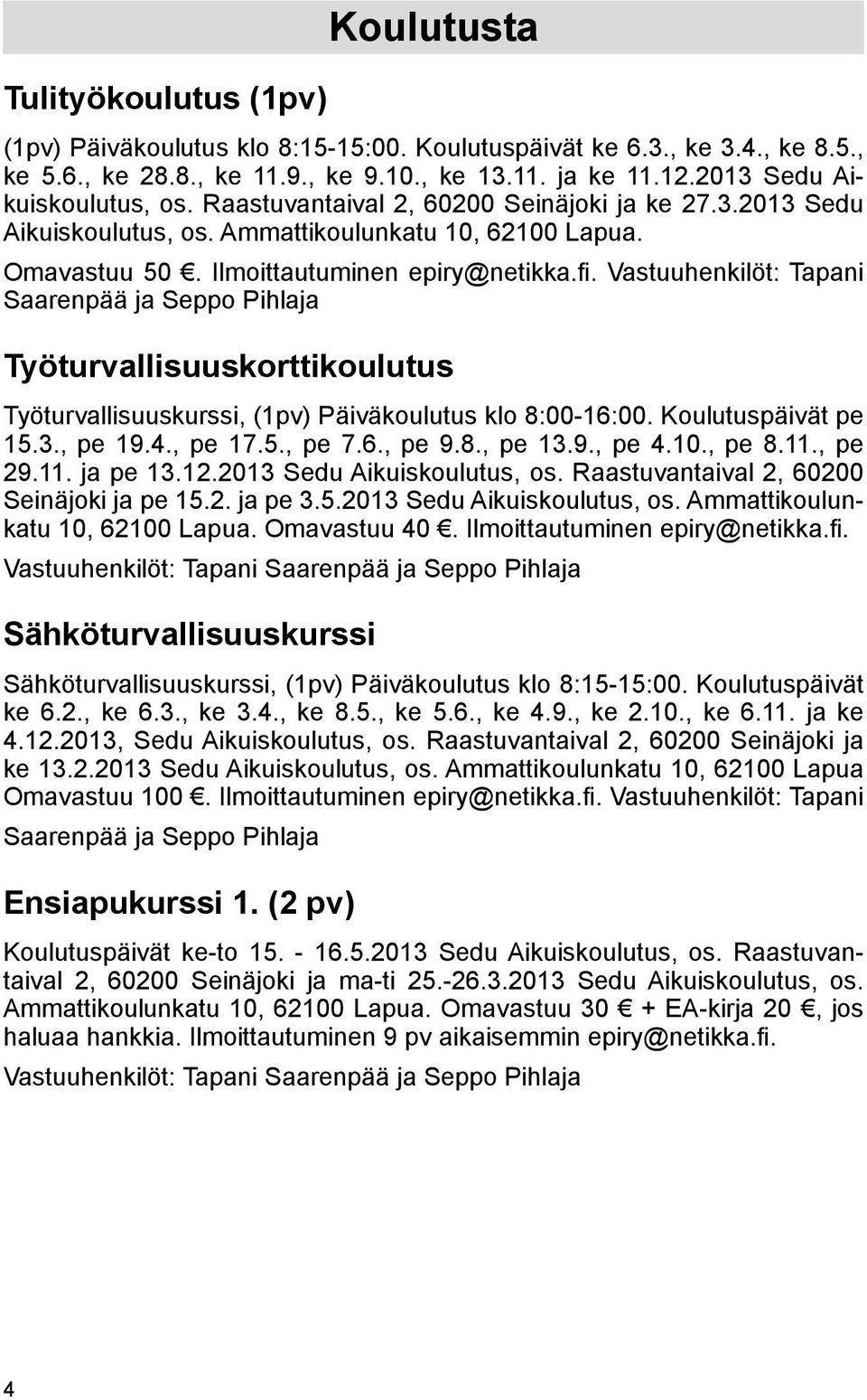 Vastuuhenkilöt: Tapani Saarenpää ja Seppo Pihlaja Työturvallisuuskorttikoulutus Työturvallisuuskurssi, (1pv) Päiväkoulutus klo 8:00-16:00. Koulutuspäivät pe 15.3., pe 19.4., pe 17.5., pe 7.6., pe 9.8., pe 13.