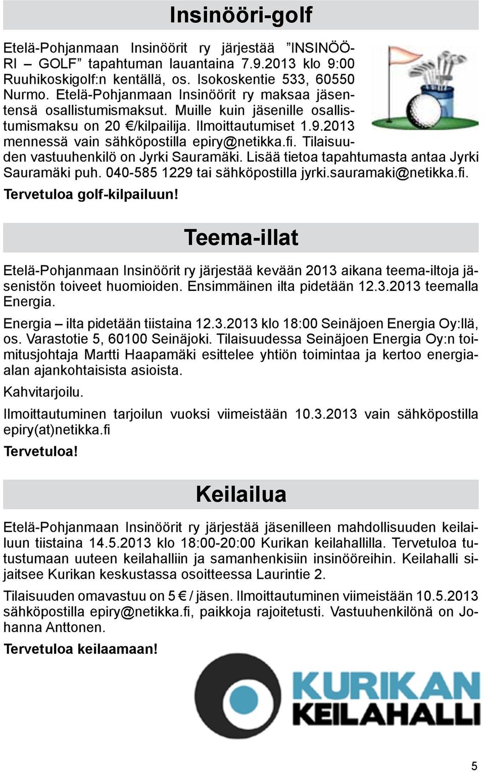 Tilaisuuden vastuuhenkilö on Jyrki Sauramäki. Lisää tietoa tapahtumasta antaa Jyrki Sauramäki puh. 040-585 1229 tai sähköpostilla jyrki.sauramaki@netikka.fi. Tervetuloa golf-kilpailuun!