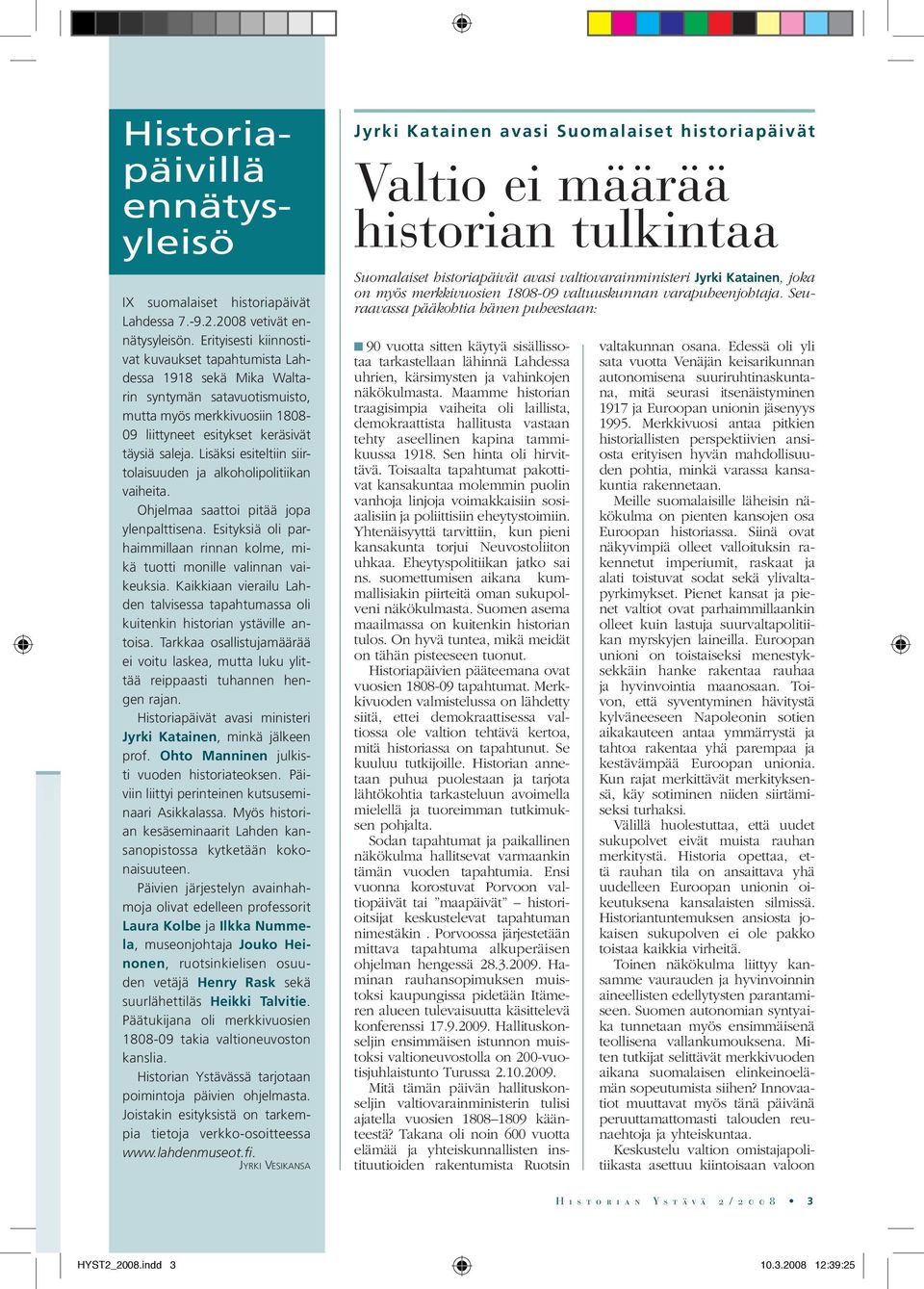 Lisäksi esiteltiin siirtolaisuuden ja alkoholipolitiikan vaiheita. Ohjelmaa saattoi pitää jopa ylenpalttisena. Esityksiä oli parhaimmillaan rinnan kolme, mikä tuotti monille valinnan vaikeuksia.