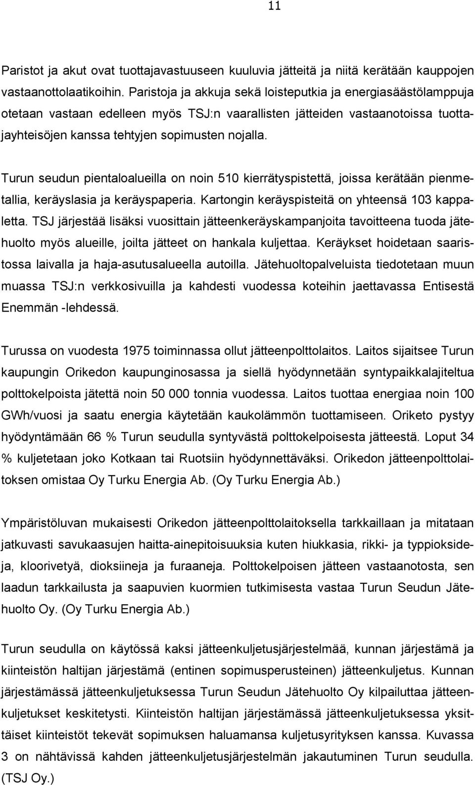 Turun seudun pientaloalueilla on noin 510 kierrätyspistettä, joissa kerätään pienmetallia, keräyslasia ja keräyspaperia. Kartongin keräyspisteitä on yhteensä 103 kappaletta.