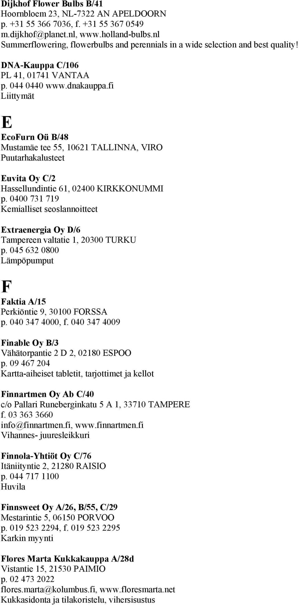 fi Liittymät E EcoFurn Oü B/48 Mustamäe tee 55, 10621 TALLINNA, VIRO Puutarhakalusteet Euvita Oy C/2 Hassellundintie 61, 02400 KIRKKONUMMI p.