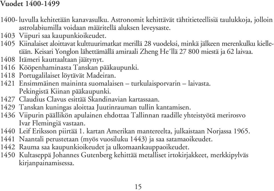 Keisari Yonglon lähettämällä amiraali Zheng He llä 27 800 miestä ja 62 laivaa. 1408 Itämeri kauttaaltaan jäätynyt. 1416 Kööpenhaminasta Tanskan pääkaupunki. 1418 Portugalilaiset löytävät Madeiran.