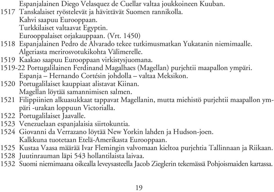 1519 Kaakao saapuu Eurooppaan virkistysjuomana. 1519-22 Portugalilainen Ferdinand Magalhaes (Magellan) purjehtii maapallon ympäri. Espanja Hernando Cortésin johdolla valtaa Meksikon.