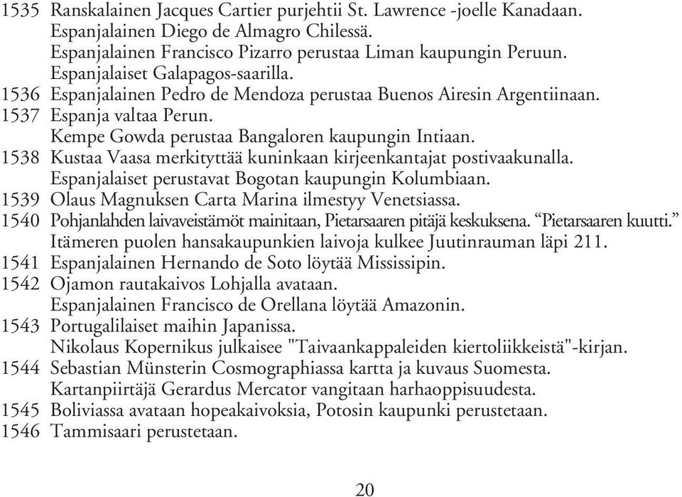 1538 Kustaa Vaasa merkityttää kuninkaan kirjeenkantajat postivaakunalla. Espanjalaiset perustavat Bogotan kaupungin Kolumbiaan. 1539 Olaus Magnuksen Carta Marina ilmestyy Venetsiassa.