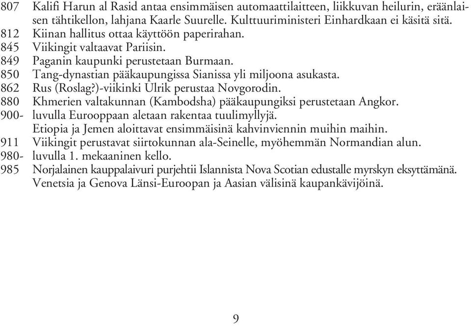 862 Rus (Roslag?)-viikinki Ulrik perustaa Novgorodin. 880 Khmerien valtakunnan (Kambodsha) pääkaupungiksi perustetaan Angkor. 900- luvulla Eurooppaan aletaan rakentaa tuulimyllyjä.