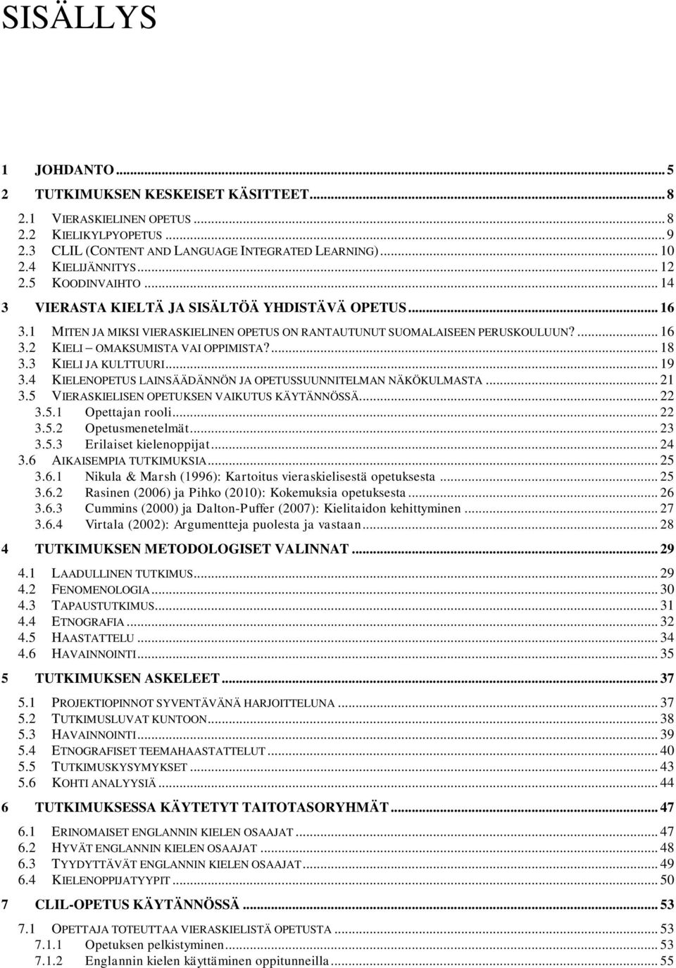 ... 18 3.3 KIELI JA KULTTUURI... 19 3.4 KIELENOPETUS LAINSÄÄDÄNNÖN JA OPETUSSUUNNITELMAN NÄKÖKULMASTA... 21 3.5 VIERASKIELISEN OPETUKSEN VAIKUTUS KÄYTÄNNÖSSÄ... 22 3.5.1 Opettajan rooli... 22 3.5.2 Opetusmenetelmät.