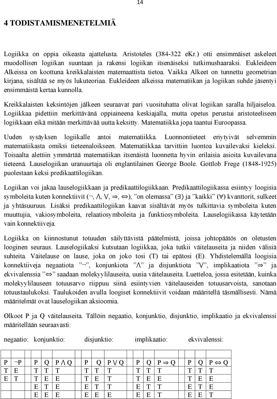 Eukleideen alkeissa matematiikan ja logiikan suhde jäsentyi ensimmäistä kertaa kunnolla. Kreikkalaisten keksintöjen jälkeen seuraavat pari vuosituhatta olivat logiikan saralla hiljaiseloa.