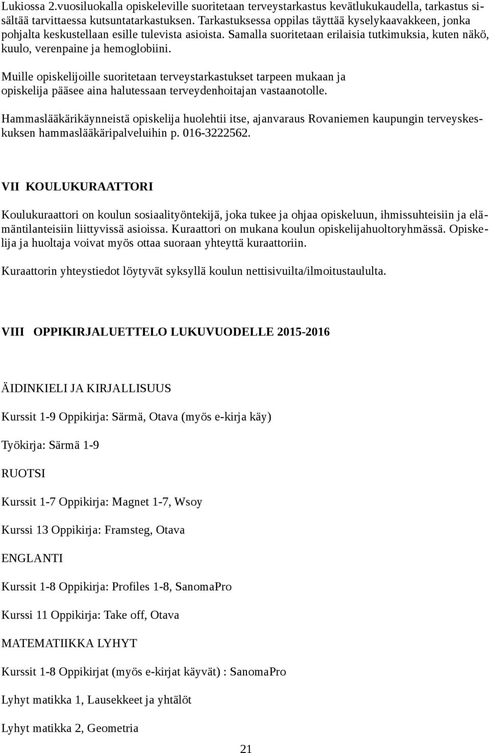 Muille opiskelijoille suoritetaan terveystarkastukset tarpeen mukaan ja opiskelija pääsee aina halutessaan terveydenhoitajan vastaanotolle.