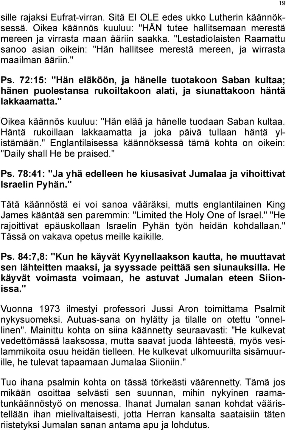 72:15: "Hän eläköön, ja hänelle tuotakoon Saban kultaa; hänen puolestansa rukoiltakoon alati, ja siunattakoon häntä lakkaamatta." Oikea käännös kuuluu: "Hän elää ja hänelle tuodaan Saban kultaa.