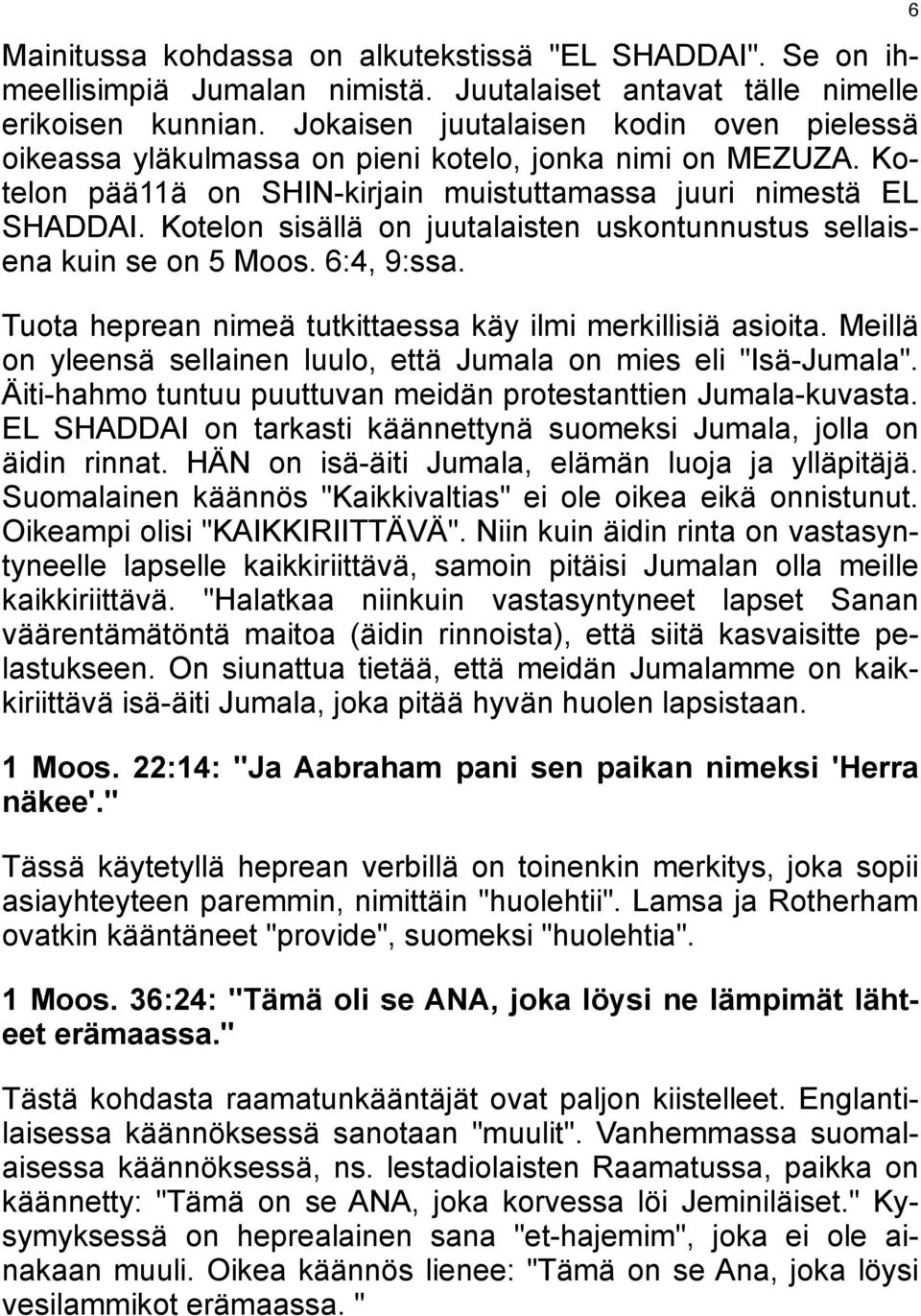 Kotelon sisällä on juutalaisten uskontunnustus sellaisena kuin se on 5 Moos. 6:4, 9:ssa. Tuota heprean nimeä tutkittaessa käy ilmi merkillisiä asioita.