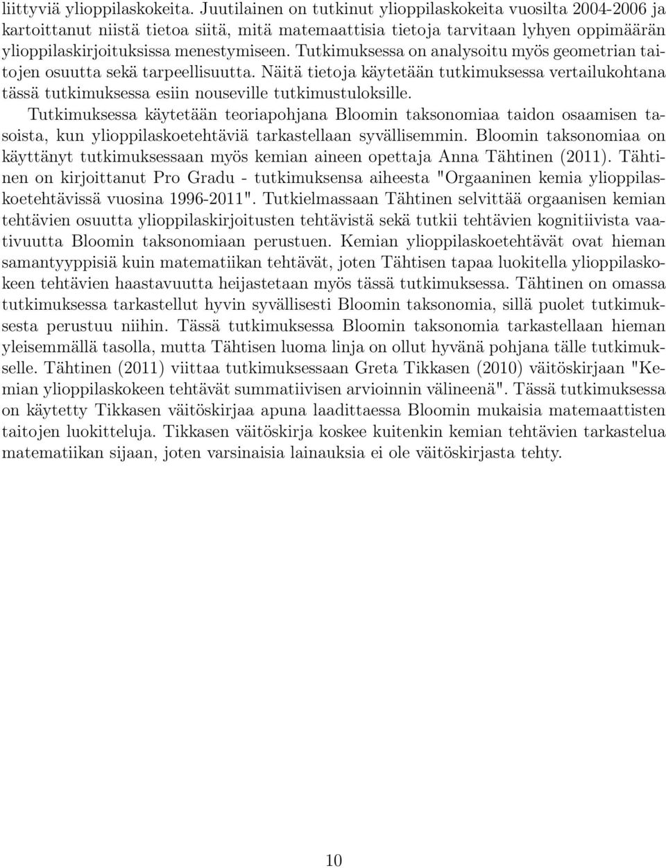 Tutkimuksessa on analysoitu myös geometrian taitojen osuutta sekä tarpeellisuutta. Näitä tietoja käytetään tutkimuksessa vertailukohtana tässä tutkimuksessa esiin nouseville tutkimustuloksille.