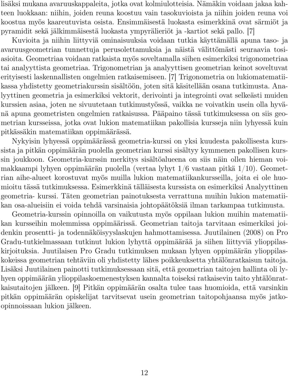 Ensimmäisestä luokasta esimerkkinä ovat särmiöt ja pyramidit sekä jälkimmäisestä luokasta ympyrälieriöt ja -kartiot sekä pallo.