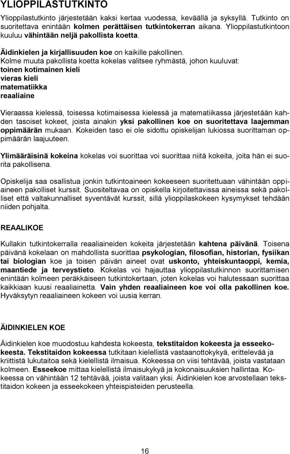 Kolme muuta pakollista koetta kokelas valitsee ryhmästä, johon kuuluvat: toinen kotimainen kieli vieras kieli matematiikka reaaliaine Vieraassa kielessä, toisessa kotimaisessa kielessä ja