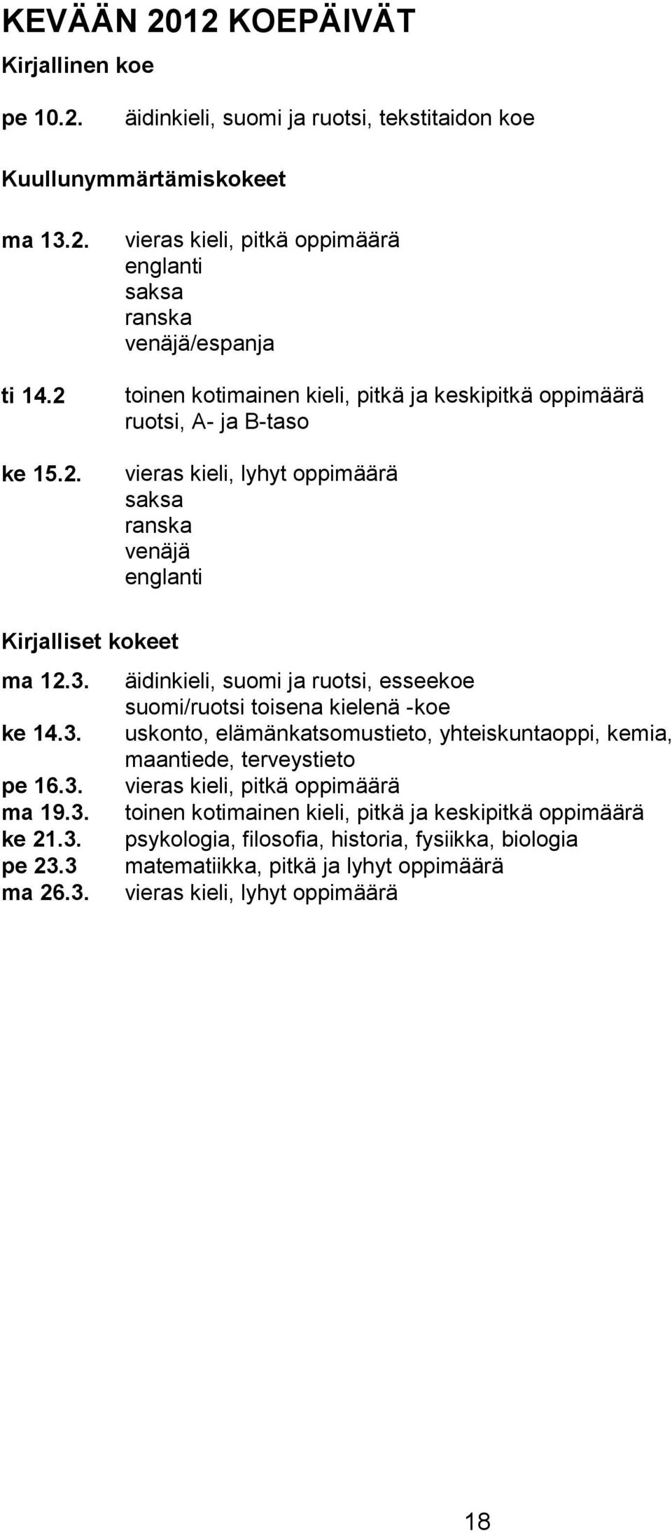 venäjä/espanja toinen kotimainen kieli, pitkä ja keskipitkä oppimäärä ruotsi, A- ja B-taso vieras kieli, lyhyt oppimäärä saksa ranska venäjä englanti Kirjalliset kokeet ma 12.3.